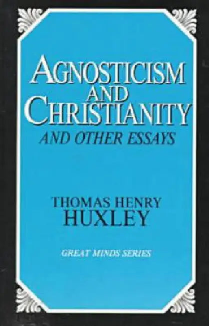 Agnosticism and Christianity and Other Essays by Thomas Henry Huxley