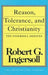 Reason, Tolerance and Christianity by Robert G. Ingersoll