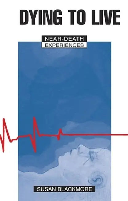 Dying to Live: Near Death Experiences by Susan J. Blackmore