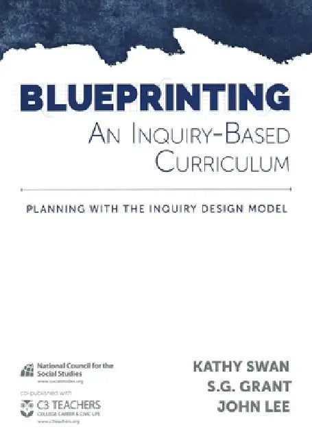 Blueprinting an Inquiry-Based Curriculum: Planning with the Inquiry Design Model by Kathy Swan, S. G. Grant, John Lee