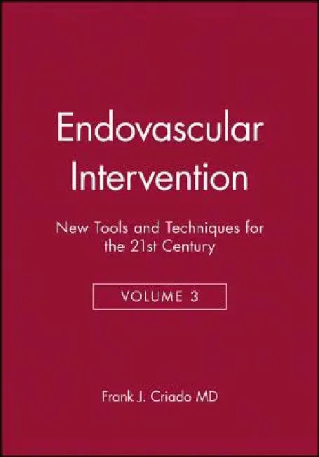 Endovascular Intervention: New Tools and Techniques for the 21st Century by Frank J. Criado