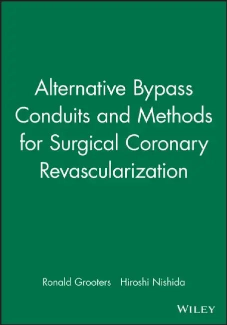 Alternative Bypass Conduits and Methods for Surgical Coronary Revascularization by Editor: Ronald Grooters, Editor: Hiroshi Nishida