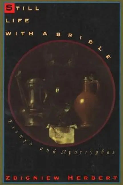 Still Life with a Bridle: Essays and Apocryphas by Zbigniew Herbert