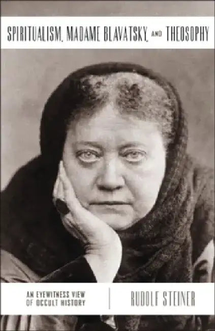 Spiritualism, Madame Blavatsky and Theosophy: An Eyewitness View of Occult History by Rudolf Steiner