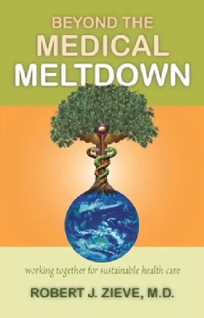 Beyond the Medical Meltdown by Robert J. Zieve