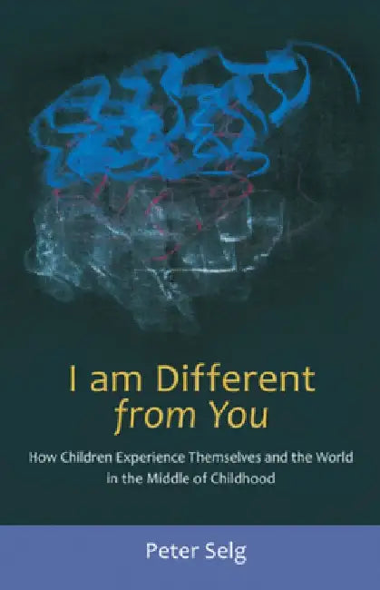 I Am Different from You: How Children Experience Themselves and the World in the Middle of Childhood by Peter Selg