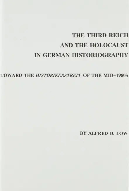 The Third Reich and the Holocaust in German Historiography: Toward the Historikerstreit of the Mid-1980s by Alfred Low