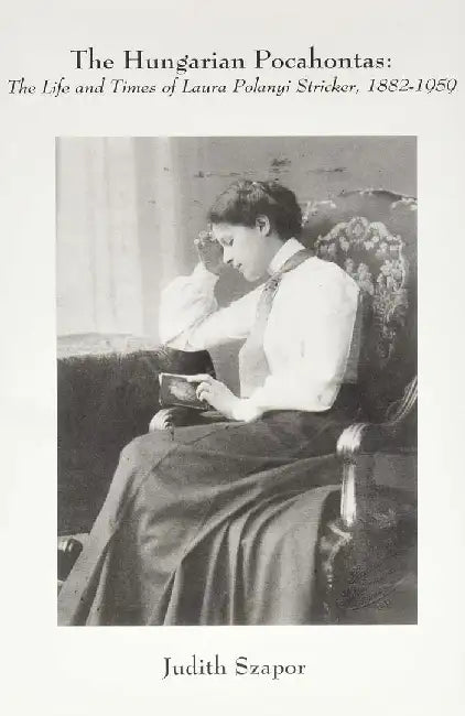The Hungarian Pocahontas: The Life and Times of Laura Polanyi Stricker, 1882-1959 by Judith Szapor