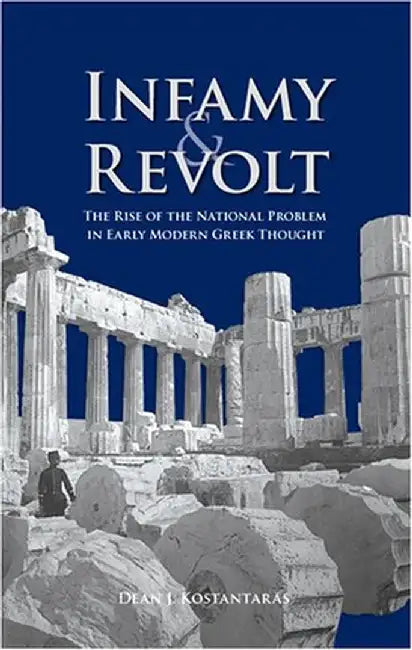 Infamy and Revolt: The Rise of the National Problem in Early Modern Greek Thought by Dean Kostantaras