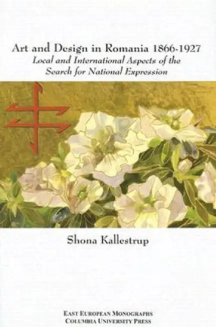 Art and Design in Romania, 1866-1927: Local and International Aspects of the Search for National Expression by Shona Kallestrup