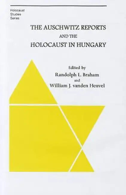 The Auschwitz Reports and the Holocaust in Hungary by Randolph Braham