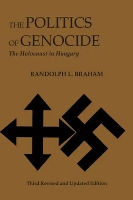 The Politics of Genocide: The Holocaust in Hungary by Randolph Braham