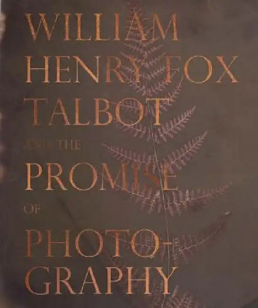 William Henry Fox Talbot and the Promise of Photography by William Henry Fox Talbot