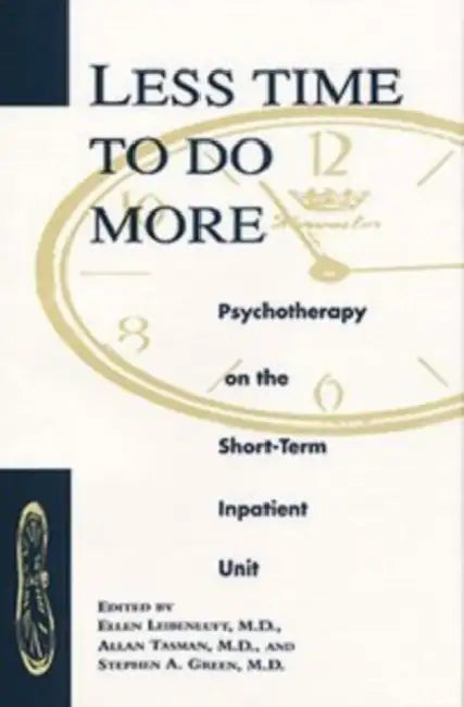 Less Time to Do More: Psychotherapy on the Shortterm Inpatient Unit by Ellen Leibenluft, Allan Tasman, Stephen A. Green