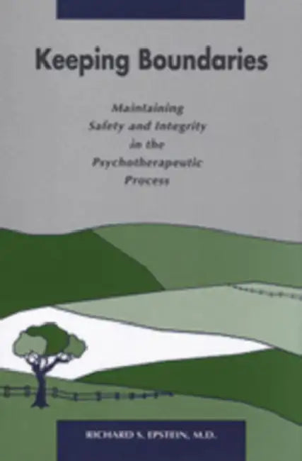 Keeping Boundaries: Maintaining Safety and Integrity in the Psychotherapeutic Process by Richard S. Epstein