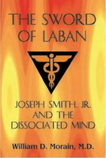 The Sword of Laban: Joseph Smith, Jr., and the Dissociated Mind by William D. Morain