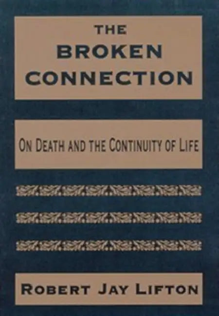 The Broken Connection: On Death and the Continuity of Life by Robert Jay Lifton
