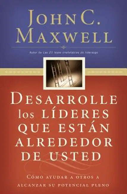 Desarrolle Los Lideres Que Estan Alrededor de Usted: Como Ayudar a Otros a Alcanzar Su Potencial Pleno = Developing the Leaders Around You by John C. Maxwell