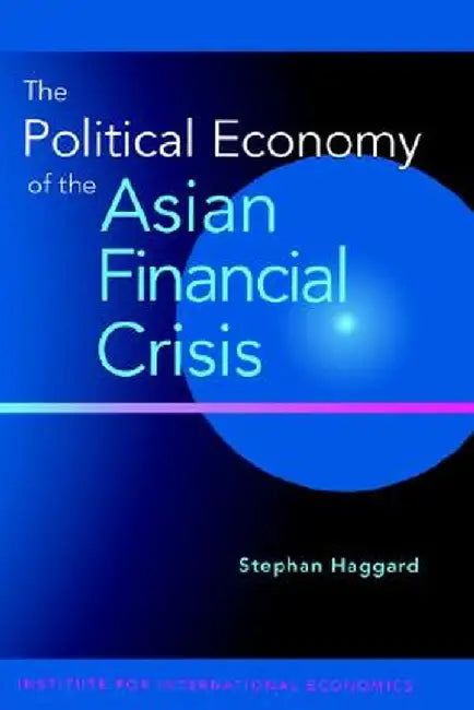 The Political Economy of the Asian Financial Crisis by Stephan Haggard