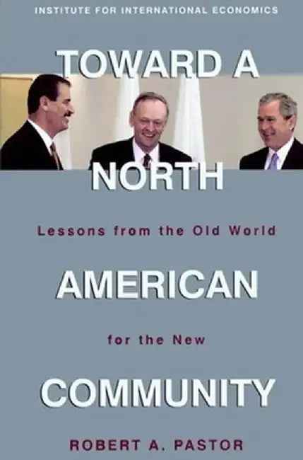 Toward a North American Community: Lessons from the Old World for the New by Robert Pastor