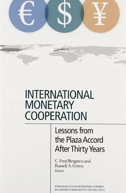 International Monetary Cooperation: Lessons from the Plaza Accord After Thirty Years by C. Fred Bergsten