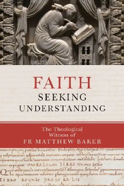 Faith Seeking Understanding: The Theological Witness of Fr Matthew Baker by Matthew Baker