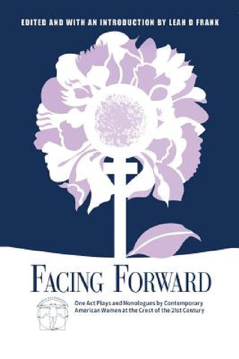 Facing Forward: One Act Plays and Monologues by Contemporary American Women at the Crest of the 21st Century by Leah D. Frank, Neena Beber, Lenore Bensinger