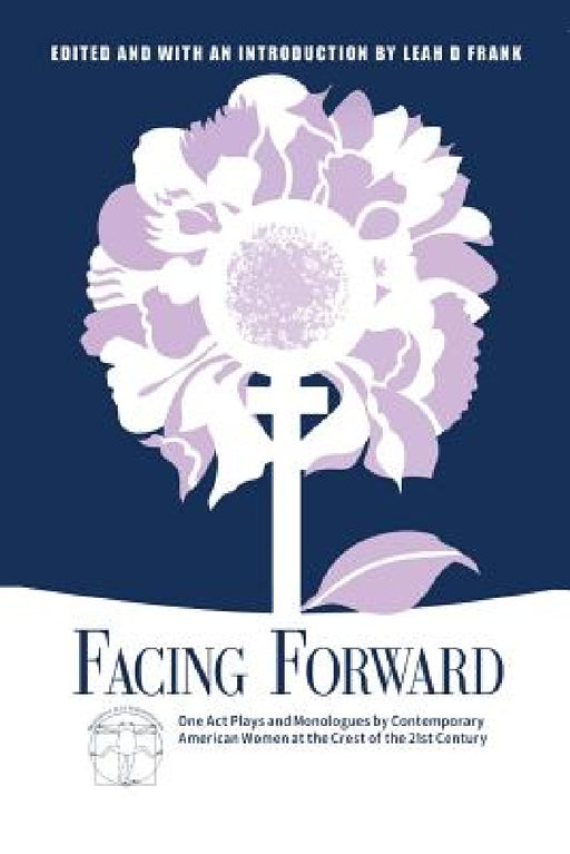 Facing Forward: One Act Plays and Monologues by Contemporary American Women at the Crest of the 21st Century by Leah D. Frank, Neena Beber, Lenore Bensinger