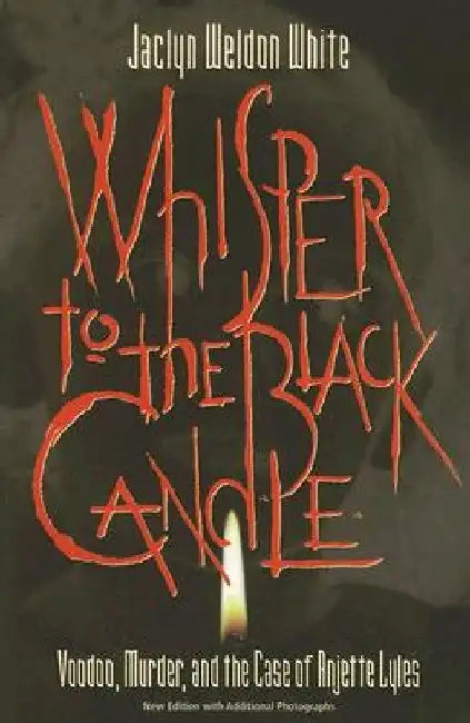 Whisper to the Black Candle: Voodoo, Murder, And the Case of Anjette Lyles by Weldon White Jaclyn
