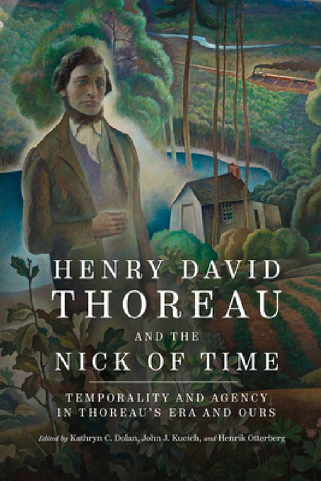 Henry David Thoreau and the Nick of Time: Temporality and Agency in Thoreau's Era and Ours by Kathryn C. Dolan