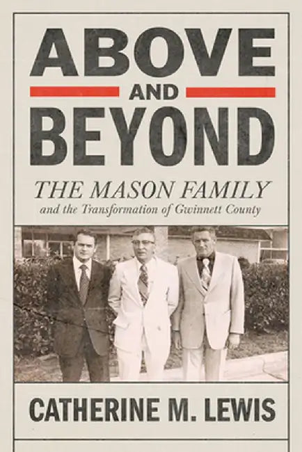 Above and Beyond: The Mason Family and the Transformation of Gwinnett County by Catherine M. Lewis