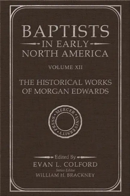 Baptists in Early North America--The Historical Works of Morgan Edwards: Volume XII by Evan L. Colford, William H. Brackney