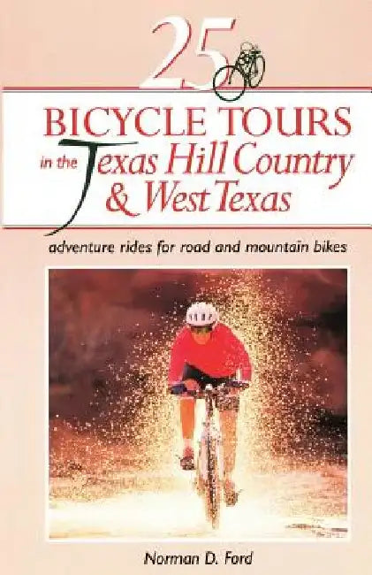25 Bicycle Tours in the Texas Hill Country and West Texas: Adventure Rides for Road and Mountain Bikes by Norman D. Ford
