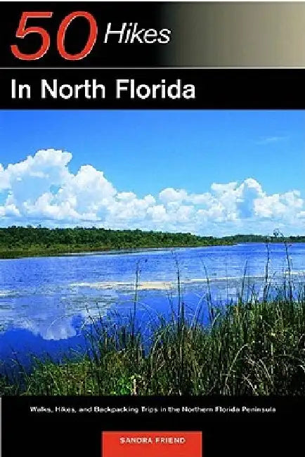 Explorer's Guide 50 Hikes in North Florida: Walks, Hikes, and Backpacking Trips in the Northern Florida Peninsula by Sandra Friend