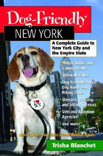 Dog-Friendly New York: A Complete Guide to New York City and the Empire State by Trisha Blanchet