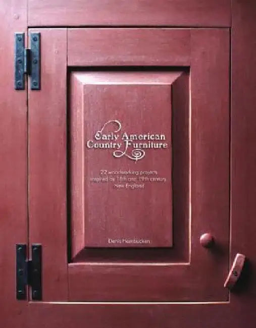 Early American Country Furniture: 22 Projects Inspired by the Work of 18th and 19th Century New England Woodworkers by Denis Hambucken