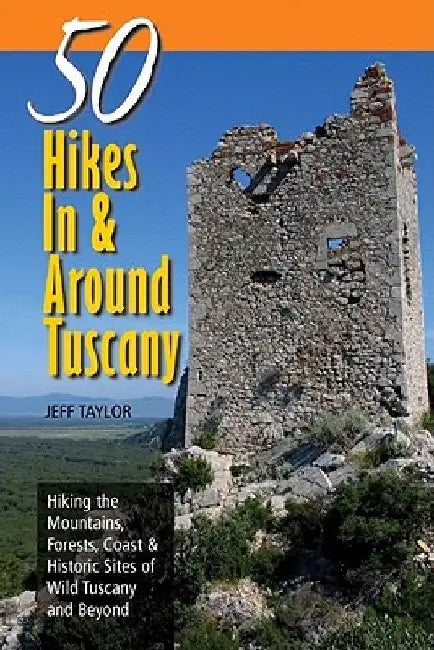 Explorer's Guide 50 Hikes in & Around Tuscany: Hiking the Mountains, Forests, Coast & Historic Sites of Wild Tuscany & Beyond by Jeff Taylor