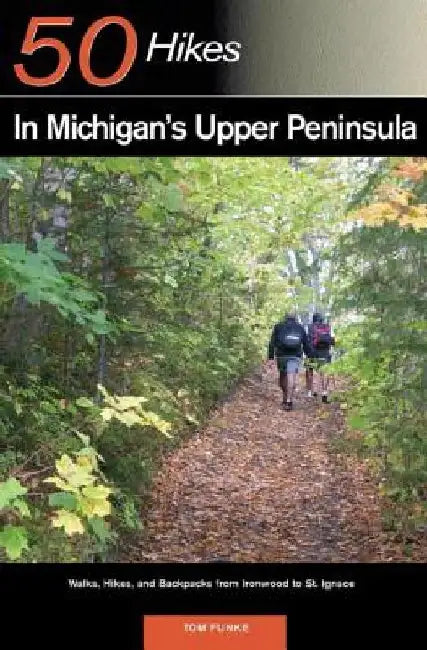 Explorer's Guide 50 Hikes in Michigan's Upper Peninsula: Walks, Hikes & Backpacks from Ironwood to St. Ignace by Thomas Funke
