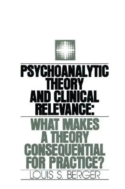 Psychoanalytic Theory and Clinical Relevance: What Makes a Theory Consequential for Practice? by Louis S. Berger