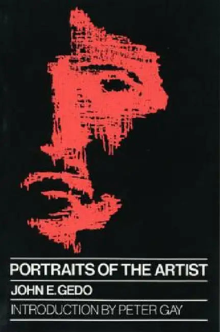 Portraits of the Artist: Psychoanalysis of Creativity and Its Vicissitudes by John E. Gedo