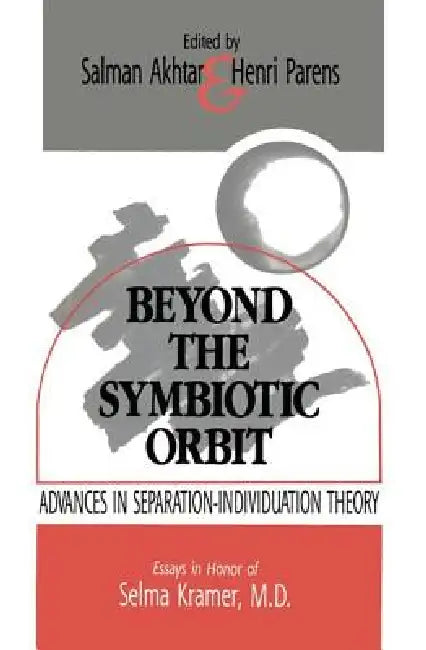 Beyond the Symbiotic Orbit: Advances in Separation-Individuation Theory: Essays in Honor of Selma Kramer, MD by Salman Akhtar, Henri Parens