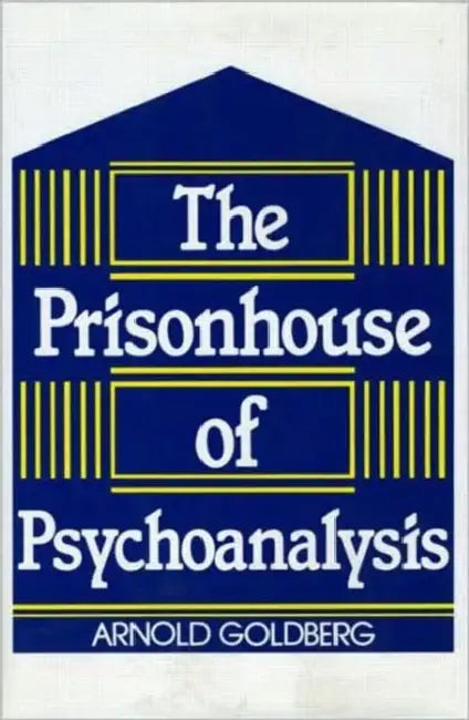 The Prisonhouse of Psychoanalysis by Arnold I. Goldberg