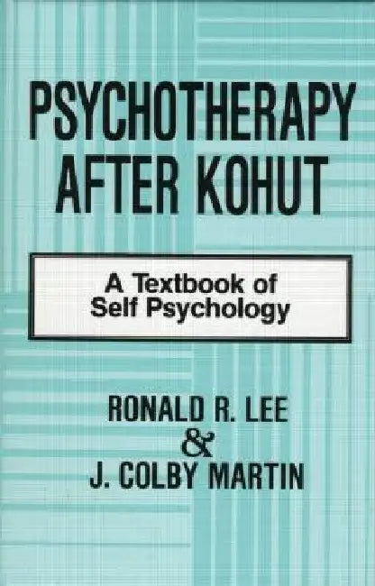 Psychotherapy After Kohut: A Textbook of Self Psychology by Ronald R. Lee