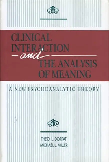 Clinical Interaction and the Analysis of Meaning: A New Psychoanalytic Theory by Theo L. Dorpat, Michael L. Miller