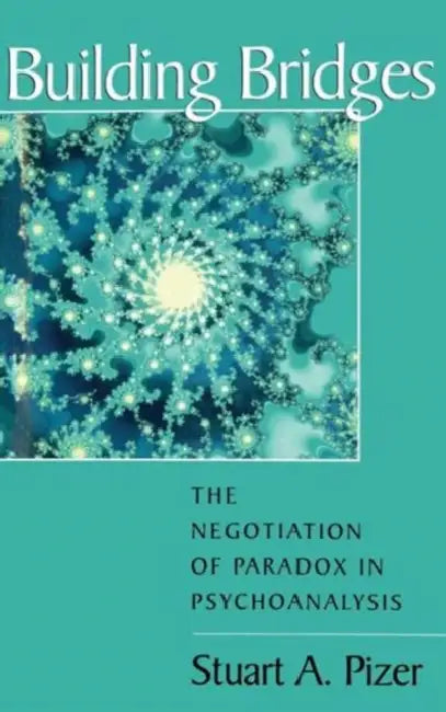 Building Bridges: The Negotiation of Paradox in Psychoanalysis by Stuart a. Pizer