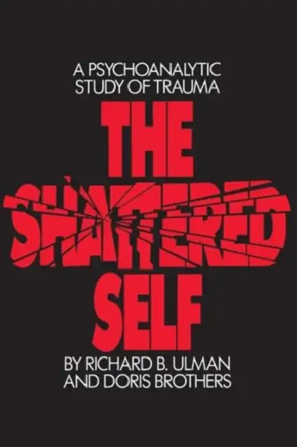 The Shattered Self: A Psychoanalytic Study of Trauma by Richard B. Ulman, Doris Brothers