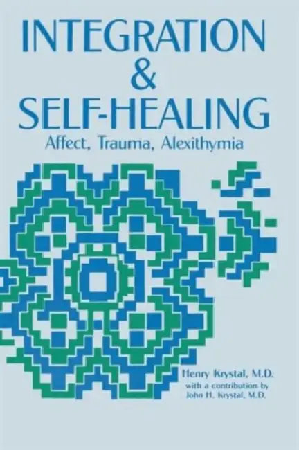 Integration and Self Healing: Affect, Trauma, Alexithymia by Henry Krystal