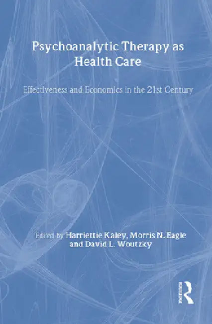 Psychoanalytic Therapy as Health Care: Effectiveness and Economics in the 21st Century by Harriette Kaley