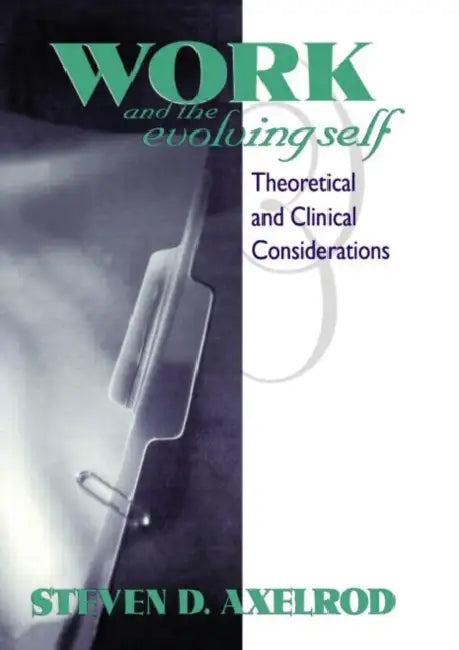 Work and the Evolving Self: Theoretical and Clinical Considerations by Steven D. Axelrod