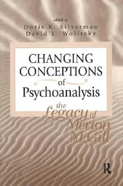 Changing Conceptions of Psychoanalysis: The Legacy of Merton M. Gill by Doris K. Silverman